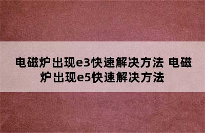 电磁炉出现e3快速解决方法 电磁炉出现e5快速解决方法